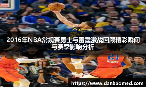 2016年NBA常规赛勇士与雷霆激战回顾精彩瞬间与赛季影响分析