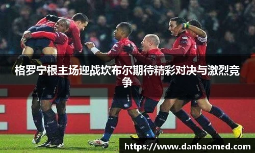 格罗宁根主场迎战坎布尔期待精彩对决与激烈竞争