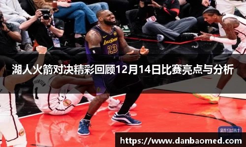 湖人火箭对决精彩回顾12月14日比赛亮点与分析