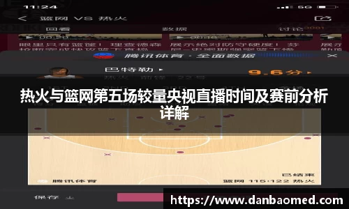 热火与篮网第五场较量央视直播时间及赛前分析详解