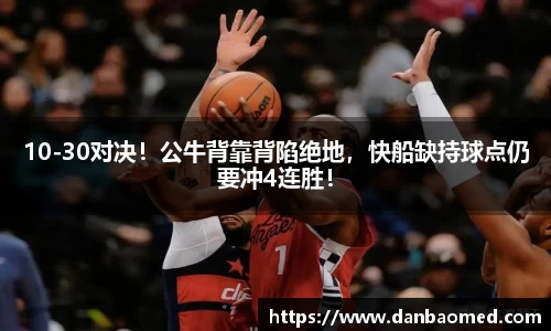 10-30对决！公牛背靠背陷绝地，快船缺持球点仍要冲4连胜！