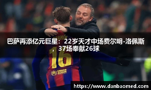 巴萨再添亿元巨星：22岁天才中场费尔明-洛佩斯，37场奉献26球