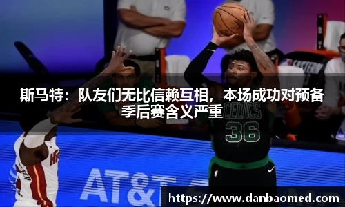 斯马特：队友们无比信赖互相，本场成功对预备季后赛含义严重
