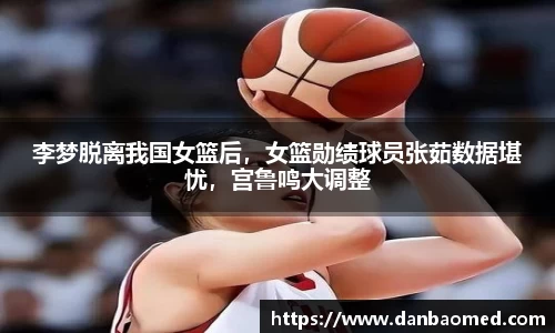 李梦脱离我国女篮后，女篮勋绩球员张茹数据堪忧，宫鲁鸣大调整
